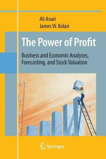 The Power of Profit: Business and Economic Analyses, Forecasting, and Stock Valuation by Ali Anari