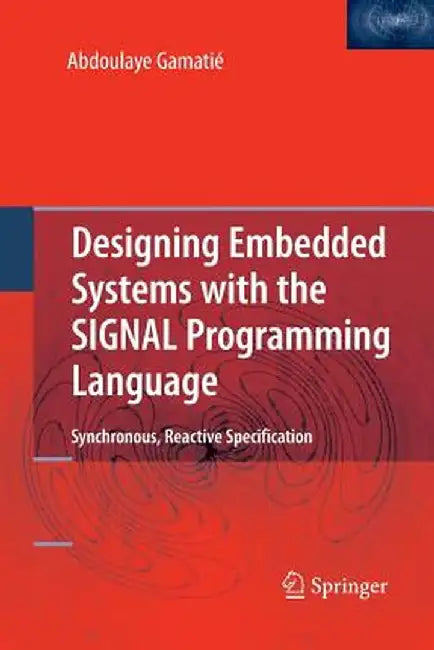 Designing Embedded Systems with the Signal Programming Language: Synchronous, Reactive Specification by Abdoulaye Gamatié
