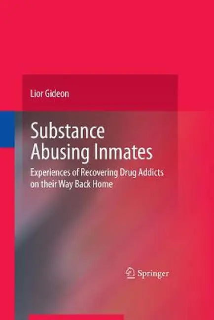 Substance Abusing Inmates: Experiences of Recovering Drug Addicts on Their Way Back Home by Lior Gideon