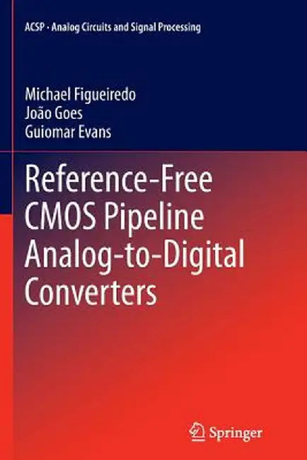 Reference-Free CMOS Pipeline Analog-To-Digital Converters by Michael Figueiredo
