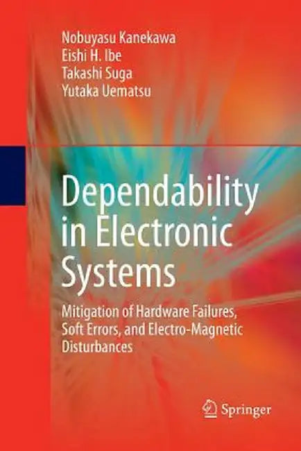 Dependability in Electronic Systems: Mitigation of Hardware Failures, Soft Errors, and Electro-Magnetic Disturbances by Nobuyasu Kanekawa