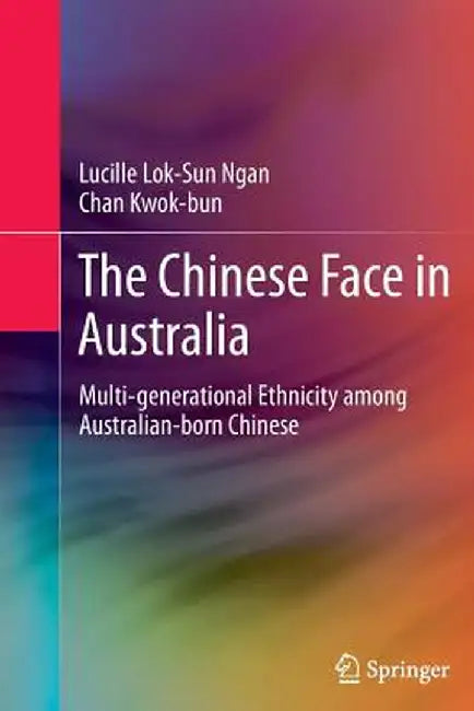 The Chinese Face in Australia: Multi-Generational Ethnicity Among Australian-Born Chinese by Lucille Lok-Sun Ngan