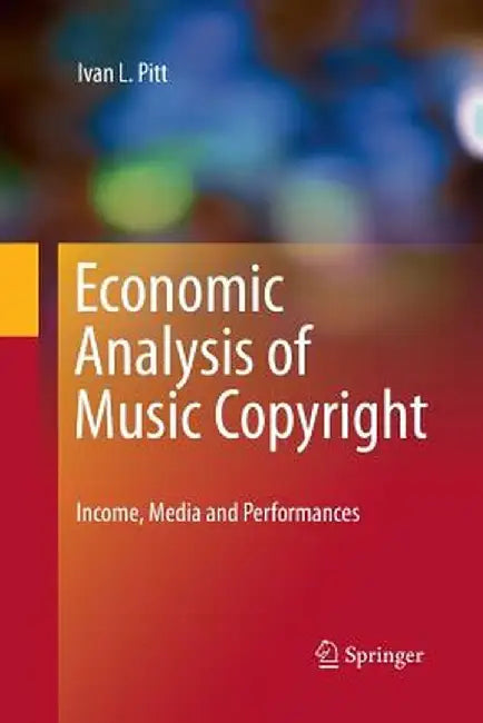 Economic Analysis of Music Copyright: Income, Media and Performances by Ivan L. Pitt
