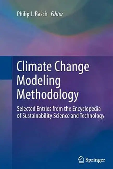 Climate Change Modeling Methodology: Selected Entries from the Encyclopedia of Sustainability Science and Technology by Philip J. Rasch