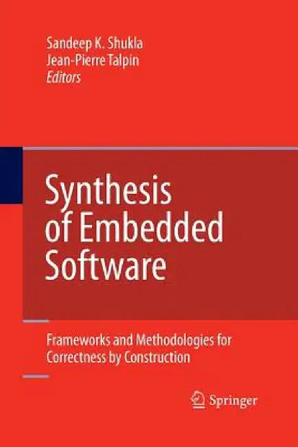 Synthesis of Embedded Software: Frameworks and Methodologies for Correctness by Construction by Sandeep Kumar Shukla