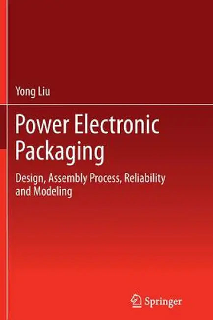 Power Electronic Packaging: Design, Assembly Process, Reliability and Modeling by Yong Liu