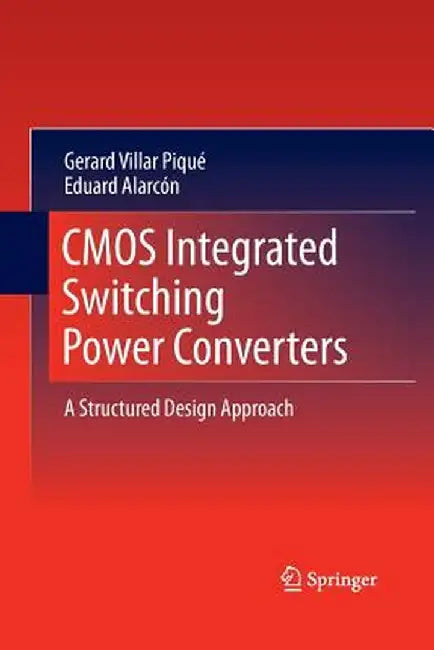CMOS Integrated Switching Power Converters: A Structured Design Approach by Gerard Villar Piqué