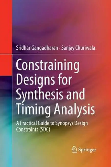 Constraining Designs for Synthesis and Timing Analysis: A Practical Guide to Synopsys Design Constraints (Sdc) by Sridhar Gangadharan