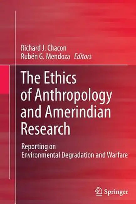 The Ethics of Anthropology and Amerindian Research: Reporting on Environmental Degradation and Warfare by Richard J. Chacon