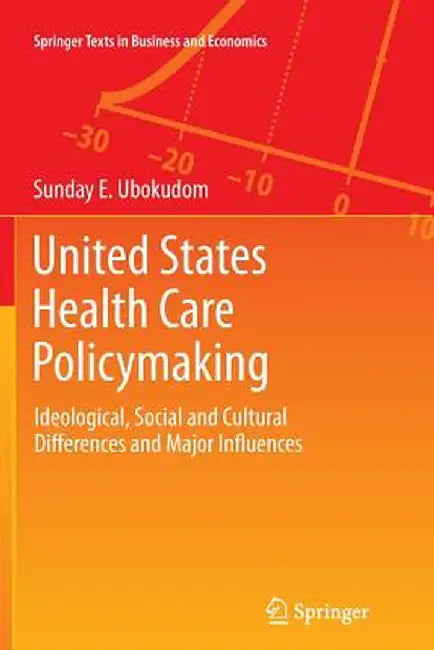 United States Health Care Policymaking: Ideological, Social and Cultural Differences and Major Influences by Sunday E. Ubokudom