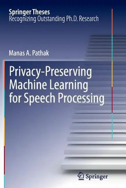 Privacy-Preserving Machine Learning for Speech Processing by Manas A. Pathak