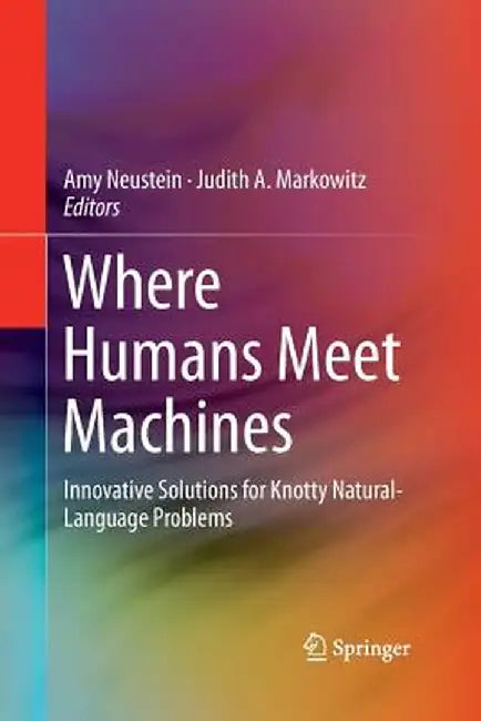 Where Humans Meet Machines: Innovative Solutions for Knotty Natural-Language Problems by Amy Neustein