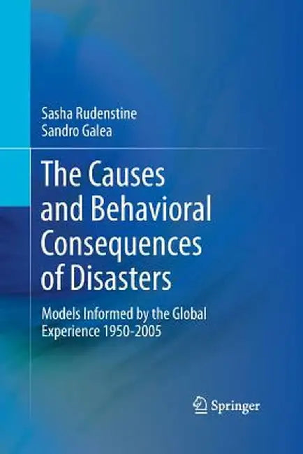 The Causes and Behavioral Consequences of Disasters: Models Informed by the Global Experience 1950-2005 by Sasha Rudenstine