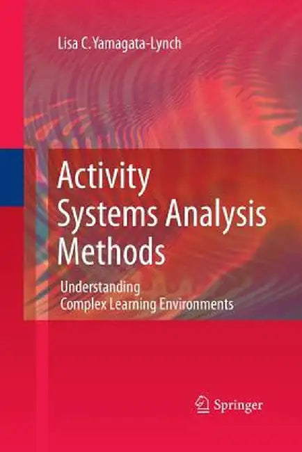 Activity Systems Analysis Methods: Understanding Complex Learning Environments by Lisa C. Yamagata-Lynch