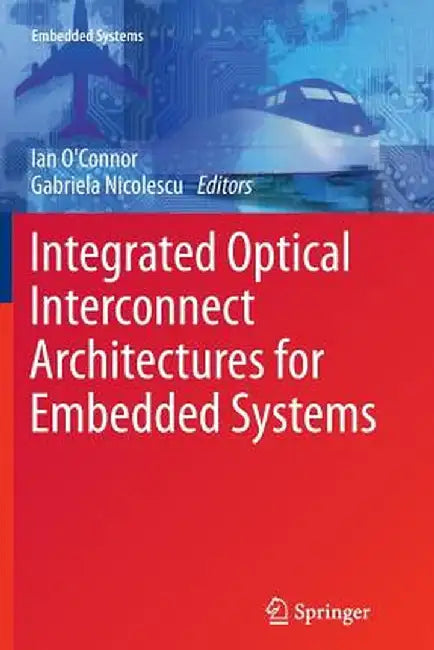 Integrated Optical Interconnect Architectures for Embedded Systems by Ian O'Connor