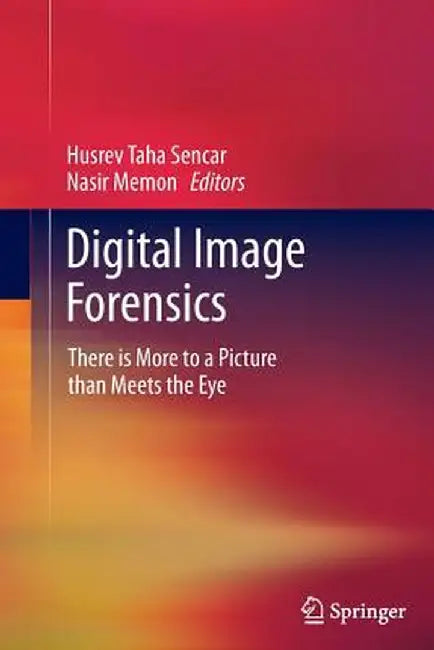 Digital Image Forensics: There Is More to a Picture Than Meets the Eye by Husrev Taha Sencar
