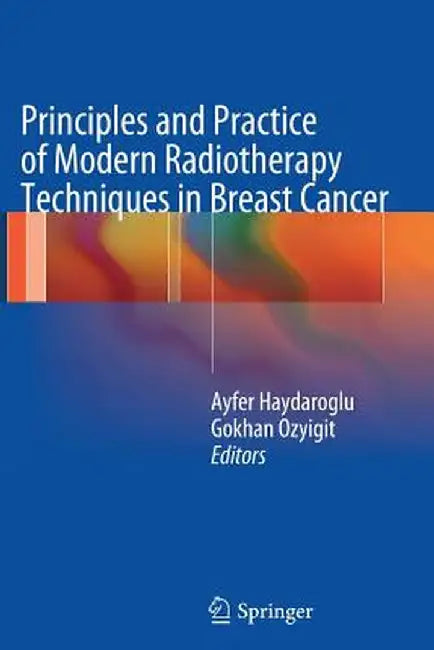 Principles and Practice of Modern Radiotherapy Techniques in Breast Cancer by Ayfer Haydaroglu