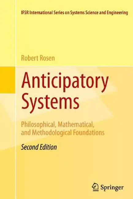 Anticipatory Systems: Philosophical, Mathematical, and Methodological Foundations by Robert Rosen