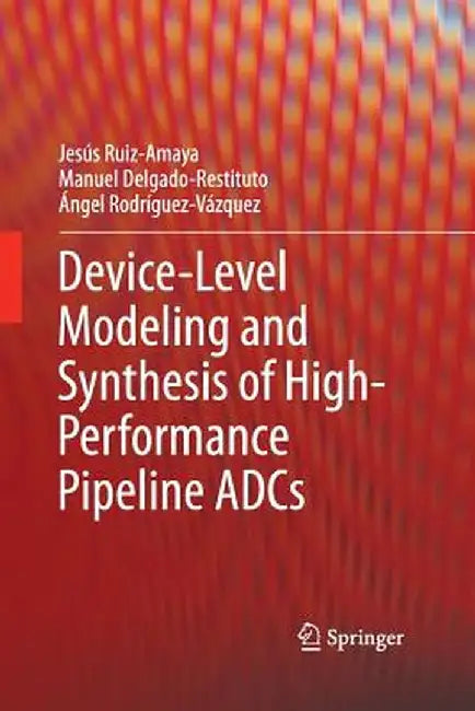 Device-Level Modeling and Synthesis of High-Performance Pipeline Adcs by Jesús Ruiz-Amaya
