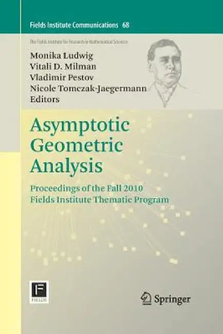 Asymptotic Geometric Analysis: Proceedings of the Fall 2010 Fields Institute Thematic Program by Monika Ludwig