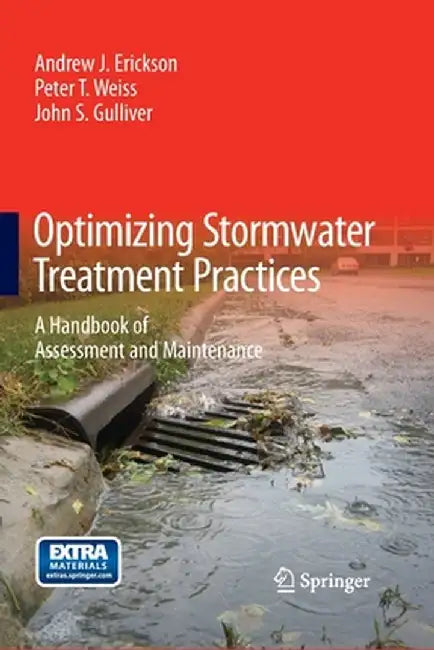 Optimizing Stormwater Treatment Practices: A Handbook of Assessment and Maintenance by Andrew J. Erickson