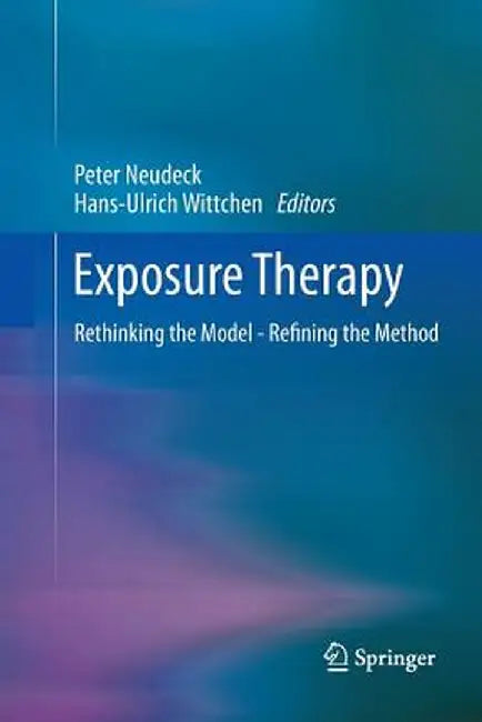 Exposure Therapy: Rethinking the Model - Refining the Method by Peter Neudeck