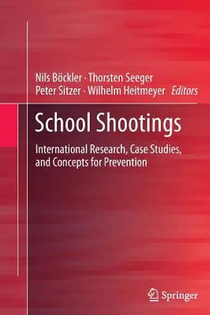 School Shootings: International Research, Case Studies, and Concepts for Prevention by Nils Böckler