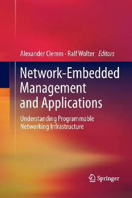 Network-Embedded Management and Applications: Understanding Programmable Networking Infrastructure by Alexander Clemm