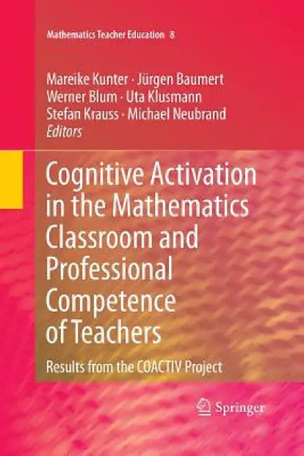 Cognitive Activation in the Mathematics Classroom and Professional Competence of Teachers: Results from the Coactiv Project by Mareike Kunter