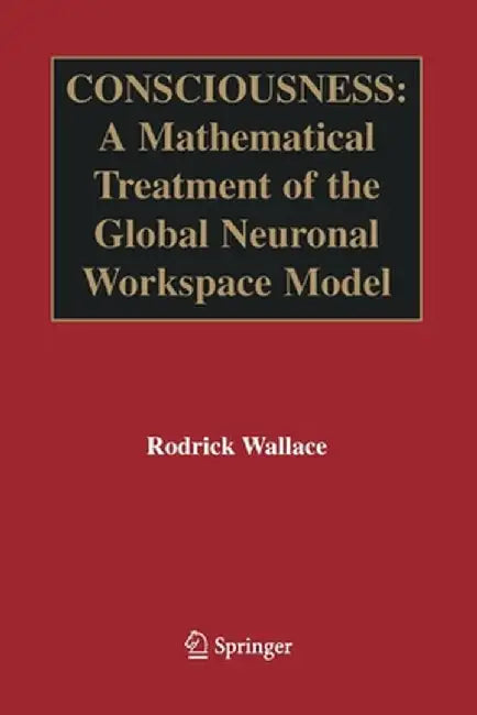 Consciousness: A Mathematical Treatment of the Global Neuronal Workspace Model by Rodrick Wallace