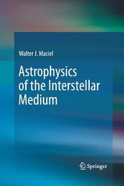 Astrophysics of the Interstellar Medium by Walter J. Maciel