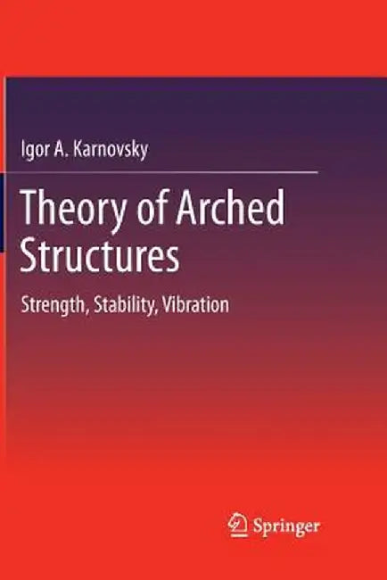 Theory of Arched Structures: Strength, Stability, Vibration by Igor A. Karnovsky