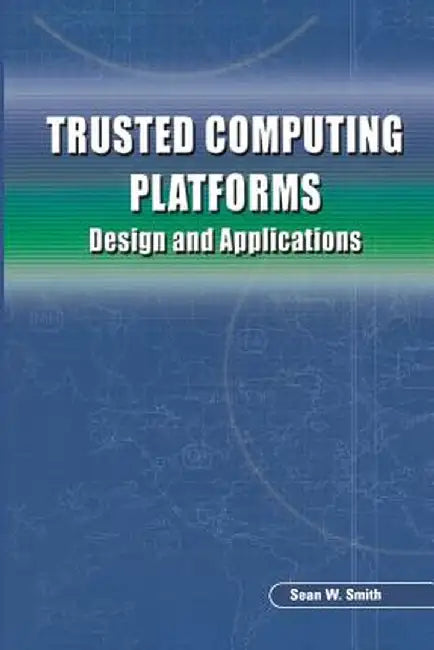Trusted Computing Platforms: Design and Applications by Sean W. Smith