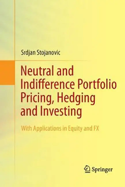 Neutral and Indifference Portfolio Pricing, Hedging and Investing: With Applications in Equity and Fx by Srdjan Stojanovic
