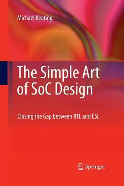 The Simple Art of Soc Design: Closing the Gap Between Rtl and ESL by Michael Keating Synopsys Fellow