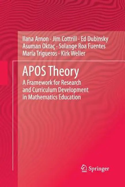 Apos Theory: A Framework for Research and Curriculum Development in Mathematics Education by Ilana Arnon