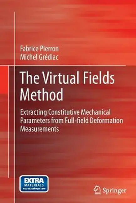 The Virtual Fields Method: Extracting Constitutive Mechanical Parameters from Full-Field Deformation Measurements by Fabrice Pierron