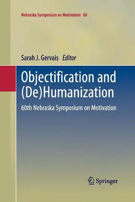 Objectification and (De)Humanization: 60th Nebraska Symposium on Motivation by Sarah J. Gervais