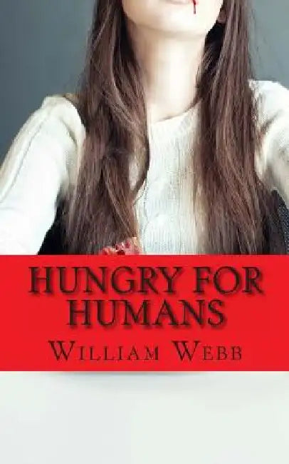 Hungry For Humans: 15 Shockingly True Stories of Cannibalism by William Webb