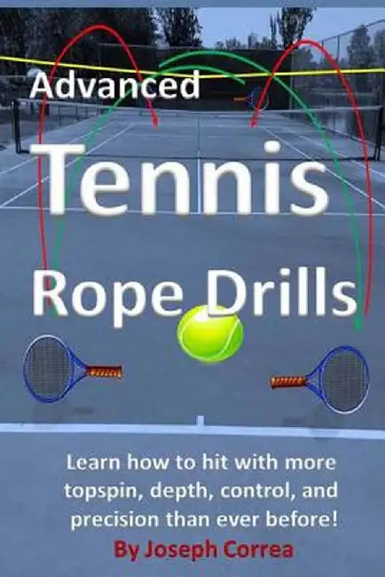 Advanced Tennis Rope Drills: Learn How to Improve Your Spin, Control, Depth, and Power on the Court by Correa, Joseph