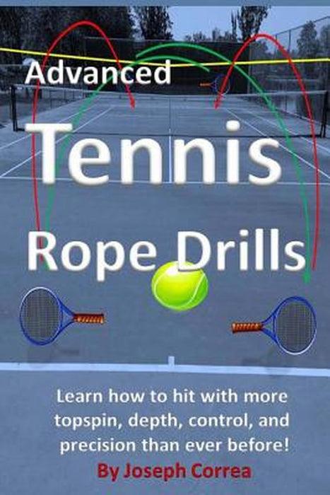 Advanced Tennis Rope Drills: Learn How to Improve Your Spin, Control, Depth, and Power on the Court by Correa, Joseph