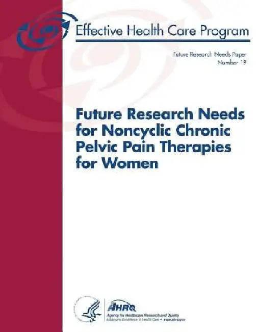 Future Research Needs for Noncyclic Chronic Pelvic Pain Therapies for Women: Future Research Needs Paper Number 19 by Agency for Healthcare Resea And Quality
