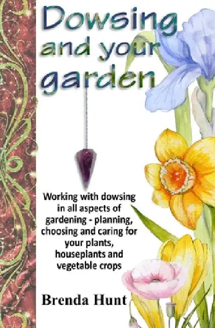 Dowsing and your garden: Working with dowsing in all aspects of gardening - planning, choosing and caring for your plants, houseplants and vege by Brenda Hunt