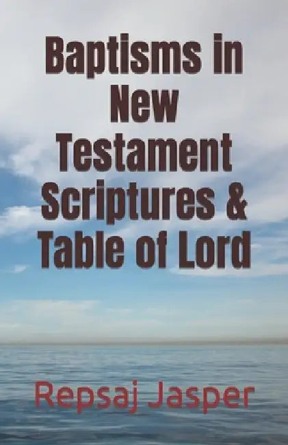 Baptisms in New Testament Scriptures & Table of Lord by Repsaj Jasper