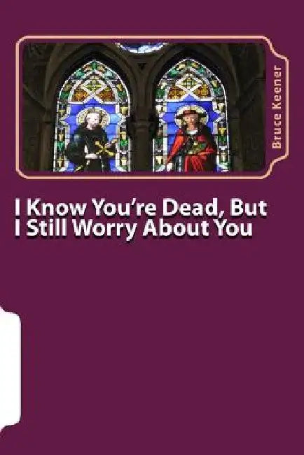 I Know You're Dead, But I Still Worry About You by Bruce Keener