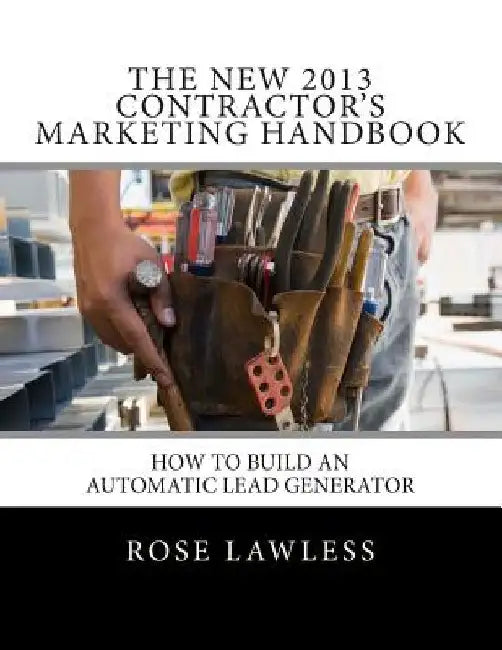 The New 2013 Contractor's Marketing Handbook: How to Build an Automatic Lead Generator by Rose Lawless