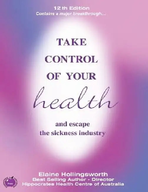 Take Control of Your Health and Escape the Sickness Industry: 12th Edition by Elaine Hollingsworth