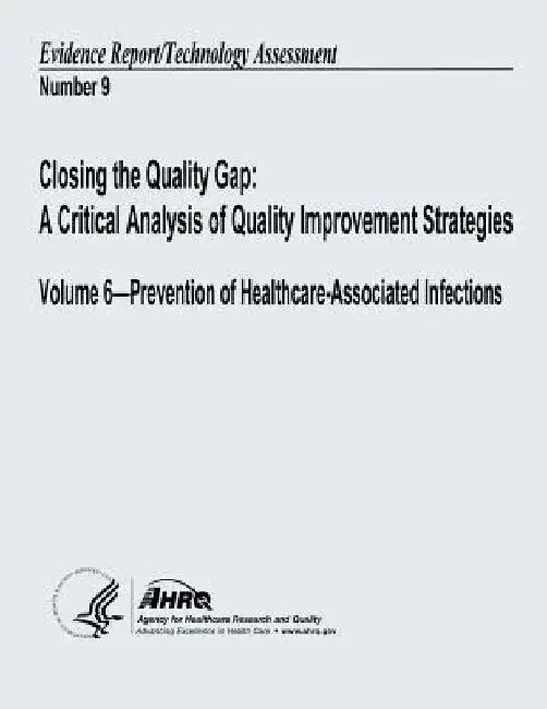 Closing the Quality Gap: A Critical Analysis of Quality Improvement Strategies: Volume 6 - Prevention of Healthcare-Associated Infections: Evid by Agency for Healthcare Resea And Quality