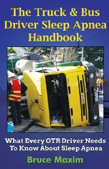 The Truck & Bus Driver Sleep Apnea Handbook: What Every OTR Driver Needs to Know About Sleep Apnea by Bruce Maxim