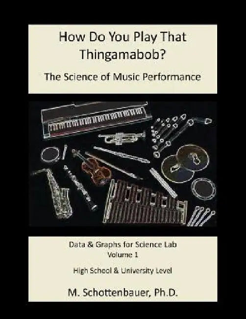 How Do You Play That Thingamabob? The Science of Music Performance: Volume 1: Data and Graphs for Science Lab by M. Schottenbauer